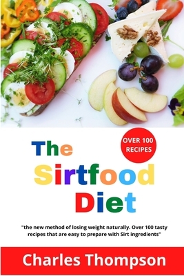 The Sirtfood Diet: the new method of losing weight naturally. Over 100 tasty recipes that are easy to prepare with Sirt ingredients. by Charles Thompson