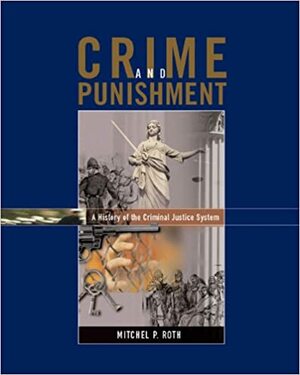 Crime and Punishment: A History of the Criminal Justice System by Mitchel P. Roth