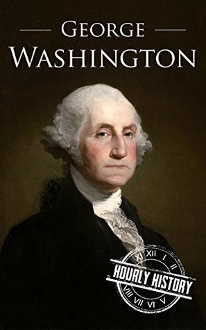 George Washington: A Life From Beginning to End (One Hour History US Presidents Book 2) by Hourly History