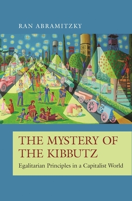 The Mystery of the Kibbutz: Egalitarian Principles in a Capitalist World by Ran Abramitzky