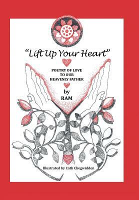 Lift up Your Heart: Poetry of Love to Our Heavenly Father by Ram