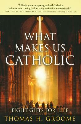 What Makes Us Catholic: Eight Gifts for Life by Thomas H. Groome