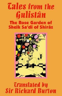 Tales from the Gulistn: The Rose Garden of Sheik Sa'di of Shirz by Saadi