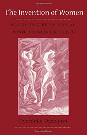 Invention Of Women: Making An African Sense Of Western Gender Discourses by Oyèrónkẹ́ Oyěwùmí