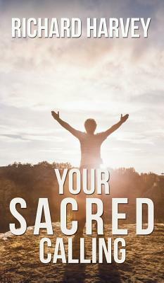 Your Sacred Calling: Awakening the Soul to a Spiritual Life in the 21st Century by Richard Harvey