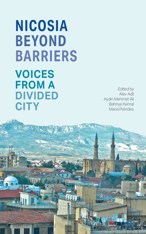 Nicosia Beyond Barriers: Voices from a Divided City by Bahriye Kemal, Alev Adil, Aydin Mehmet Ali, Maria Petrides
