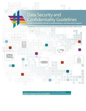 Data Security and Confidentiality Guidelines for HIV, Viral Hepatitis, Sexually Transmitted Disease, and Tuberculosis Programs: Standards to Facilitat by U. S. Department of Heal Human Services, Ce And Prevention, And Tb Prevention National Center Std