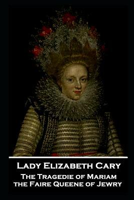 Lady Elizabeth Cary - The Tragedie of Mariam, the Faire Queene of Jewry by Lady Elizabeth Cary