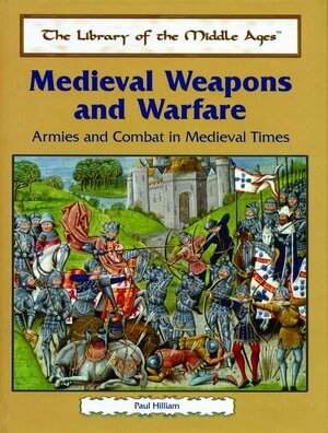 Medieval Weapons and Warfare: Armies and Combat in Medieval Times by Paul Hilliam