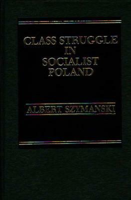 Class Struggle in Socialist Poland: With Comparisons to Yugoslavia by Albert Szymanski