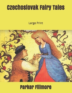 Czechoslovak Fairy Tales: Large Print by Parker Fillmore