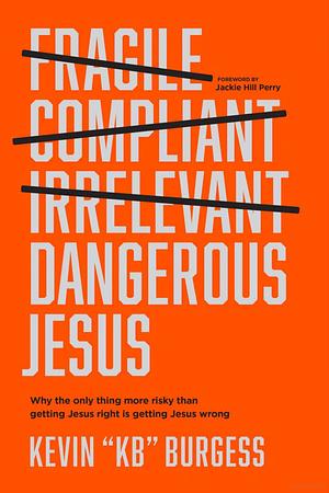 Dangerous Jesus: Why the Only Thing More Risky than Getting Jesus Right Is Getting Jesus Wrong by Kevin "KB" Burgess