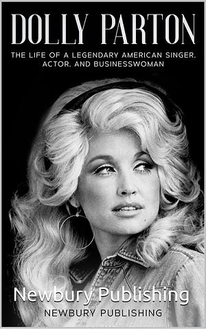 Dolly Parton : The Life of a Legendary American Singer, Actor, and Businesswoman by Newbury Publishing, Newbury Publishing