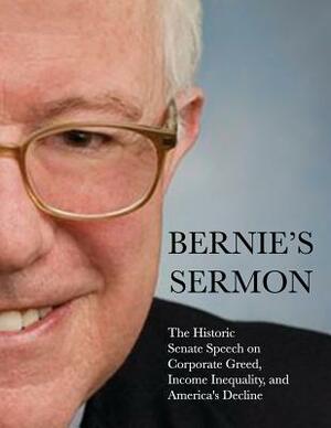 Bernie's Sermon: The Historic Senate Speech on Corporate Greed, Income Inequality, and America's Decline by Bernie Sanders