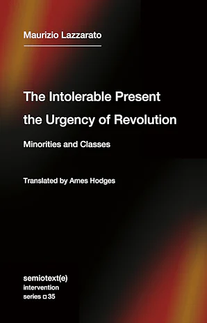 The Intolerable Present, the Urgency of Revolution: Minorities and Classes by Maurizio Lazzarato