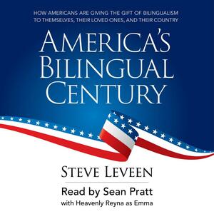 America's Bilingual Century: How Americans are giving the gift of bilingualism to themselves, their loved ones, and their country by Steve Leveen, Mim Harrison