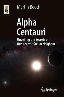 The Secrets of Alpha Centauri: Alternative Suns and New Worlds for Future Exploration by Martin Beech