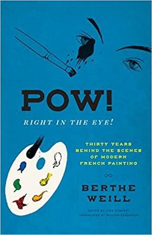 Pow! Right in the Eye!: Thirty Years behind the Scenes of Modern French Painting by Berthe Weill, Lynn Gumpert