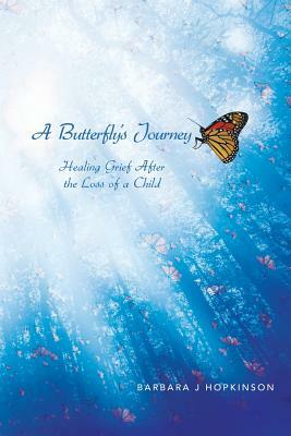 A Butterfly S Journey: Healing Grief After the Loss of a Child by Barbara J. Hopkinson