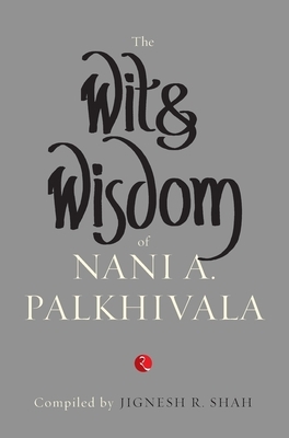 The Wit and Wisdom of Nani A. Palkhivala by Jignesh R. Shah