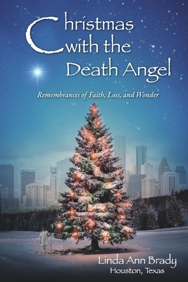 Christmas with the Death Angel: Remembrances of Faith, Loss, and Wonder by Linda Brady