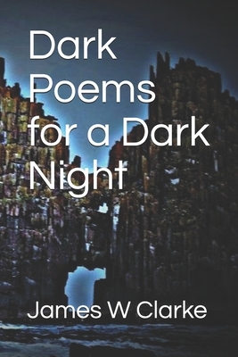 Dark Poems for a Dark Night by James W. Clarke