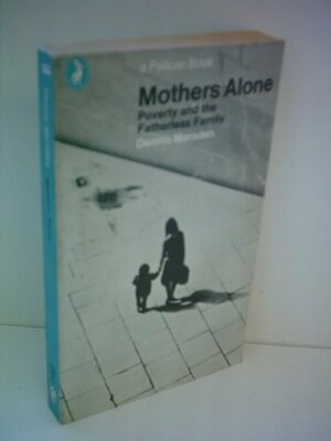 Mothers Alone: Poverty and the Fatherless Family by Dennis Marsden