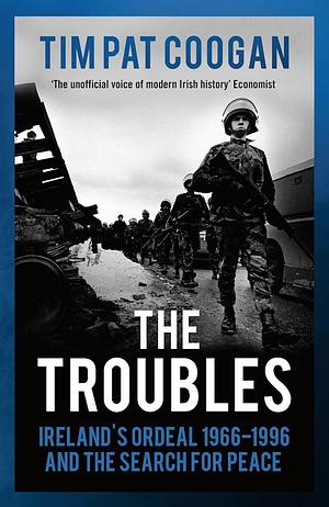 The Troubles: Ireland's Ordeal 1966–1995 and the Search for Peace by Tim Pat Coogan