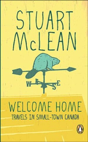 Welcome Home:Travels In Smalltown Canada by Stuart McLean