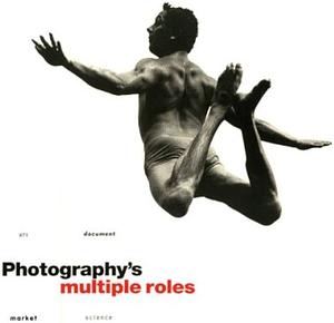 Photography's Multiple Roles: Art, Document, Market, Science by Mihaly Csikszentmihalyi, Columbia College Chicago, Denise J. Miller, Museum of Contemporary Photography, Francis David Peat