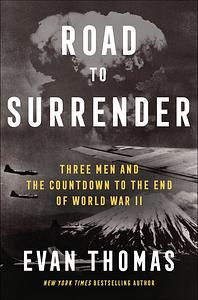 Road to Surrender: Three Men and the Countdown to the End of World War II by Evan Thomas