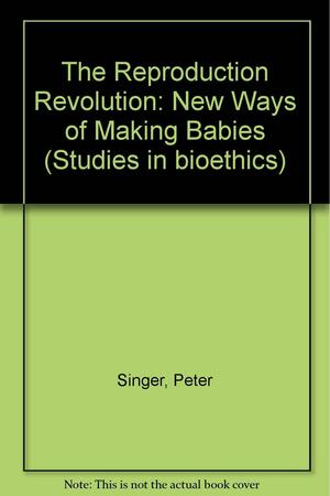 The Reproduction Revolution: New Ways Of Making Babies by Deane Wells, Peter Singer