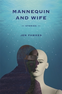 Mannequin and Wife: Stories by Jen Fawkes, Michael Griffith