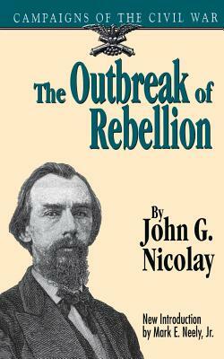 The Outbreak of Rebellion: Campaigns of the Civil War by John George Nicolay