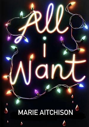 All I Want: A Holiday Horror Story by Marie Aitchison