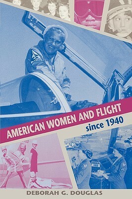 American Women and Flight Since 1940 by Deborah G. Douglas