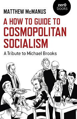 A How to Guide to Cosmopolitan Socialism: A Tribute to Michael Brooks by Matthew McManus