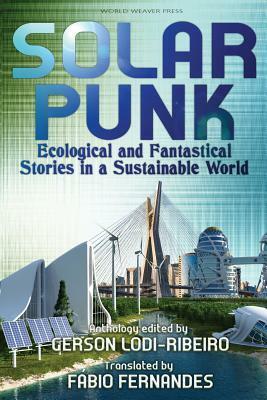 Solarpunk: Ecological and Fantastical Stories in a Sustainable World by Gerson Lodi-Ribeiro, Roberta Spindler, Antonio Luiz M. C. Costa, Daniel I. Dutra, Gabriel Cantareira, Romeu Martins, André S. Silva, Carlos Orsi, Fábio Fernandes, Telmo Marçal