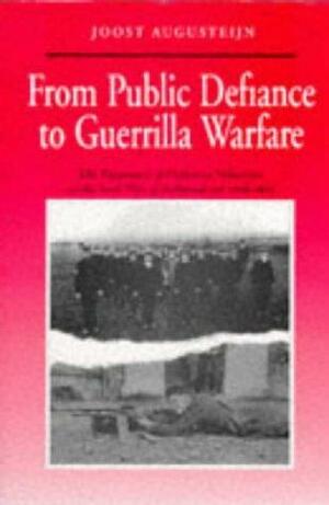 From Public Defiance To Guerrilla Warfare: The Experience of Ordinary Volunteers in the Irish War of Independence 1916-1921 by Joost Augusteijn