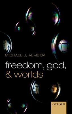 Freedom, God, and Worlds by Michael J. Almeida