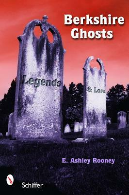 Berkshire Ghosts, Legends, and Lore by E. Ashley Rooney