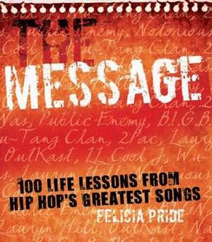 The Message: 100 Life Lessons from Hip-Hop's Greatest Songs by Felicia Pride