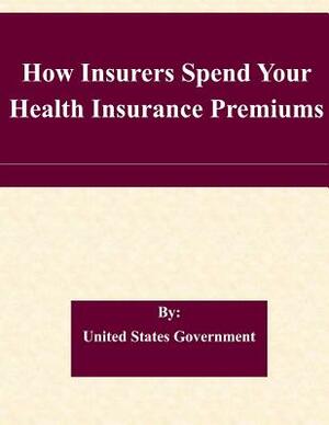 How Insurers Spend Your Health Insurance Premiums by United States Government