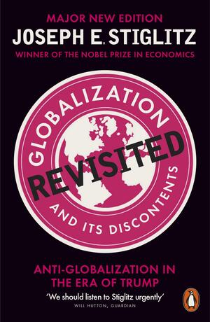 Globalization and Its Discontents Revisited: Anti-Globalization in the Era of Trump by Joseph E. Stiglitz
