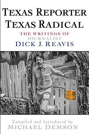 Texas Reporter Texas Radical: The Writings of Journalist Dick J. Reavis by Michael Demson