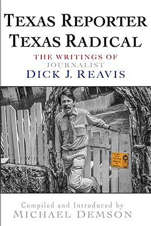 Texas Reporter Texas Radical: The Writings of Journalist Dick J. Reavis by Michael Demson
