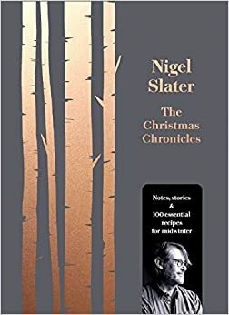 The Christmas Chronicles: Notes, Stories and 100 Essential Recipes for Midwinter by Nigel Slater