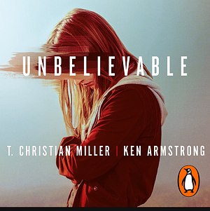 Unbelievable by T. Christian Miller, Ken Armstrong