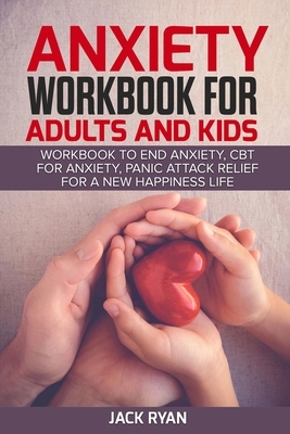 anxiety workbook for adults and kids: workbook to end anxiety, cbt for anxiety, panic attack relief for new happiness life by Jack Ryan