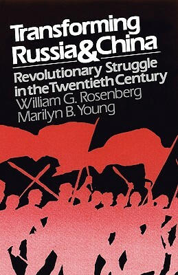 Transforming Russia and China: Revolutionary Struggle in the Twentieth Century by William G. Rosenberg, Marilyn B. Young